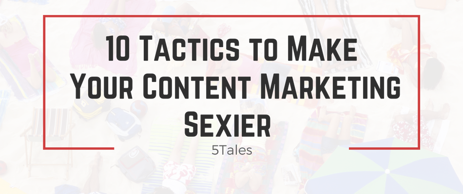 10 Tactics to Make Your Content Marketing Sexier
