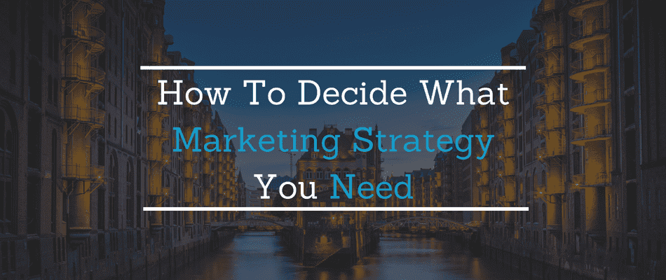 How To Decide What Marketing Strategy You Need